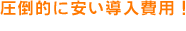 圧倒的に安い導入費用!